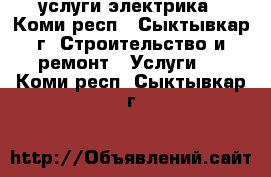 услуги электрика - Коми респ., Сыктывкар г. Строительство и ремонт » Услуги   . Коми респ.,Сыктывкар г.